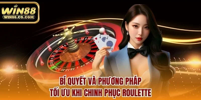 Bí quyết và phương pháp tối ưu khi chinh phục roulette