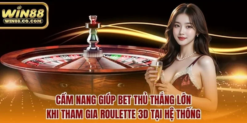 Cẩm nang giúp bet thủ thắng lớn khi tham gia roulette 3d tại hệ thống