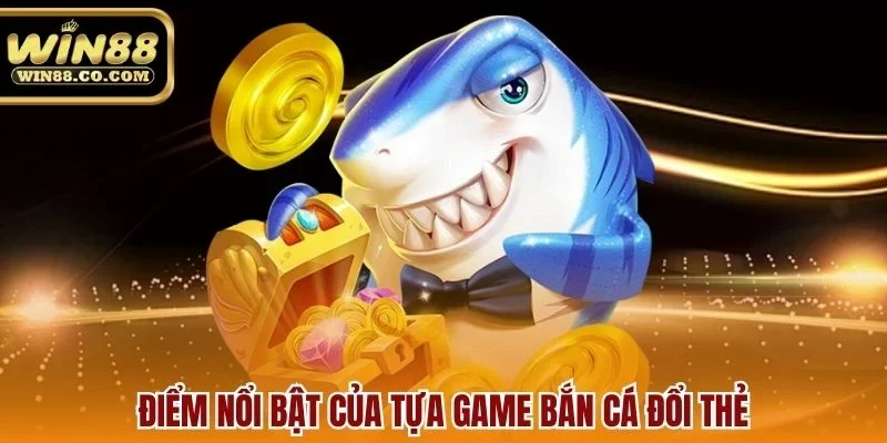 Điểm nổi bật của tựa game bắn cá đổi thẻ