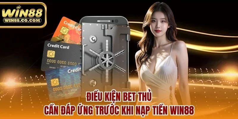 Điều kiện bet thủ cần đáp ứng trước khi nạp tiền Win88