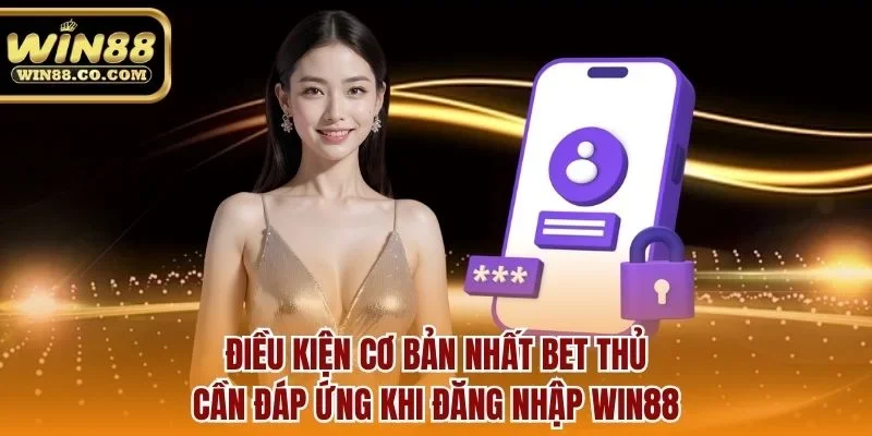Điều kiện cơ bản nhất bet thủ cần đáp ứng khi đăng nhập Win88