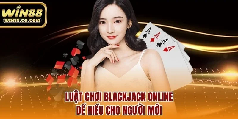 Luật chơi blackjack online dể hiểu cho người mới