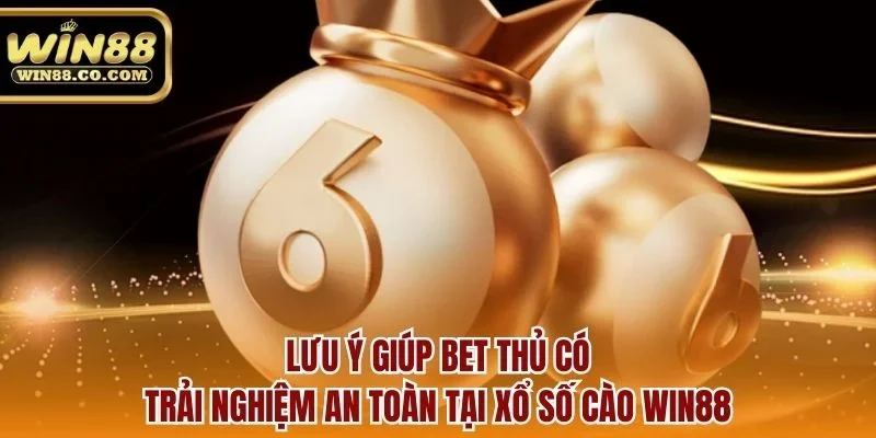 Lưu ý giúp bet thủ có trải nghiệm an toàn tại xổ số cào Win88