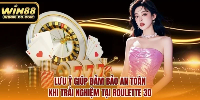 Lưu ý giúp đảm bảo an toàn khi trải nghiệm tại roulette 3d