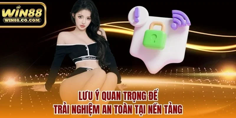 Lưu ý quan trọng để trải nghiệm an toàn tại nền tảng
